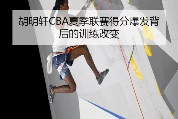 胡明轩CBA夏季联赛得分爆发背后的训练改变