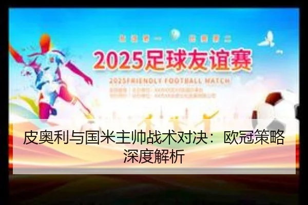 皮奥利与国米主帅战术对决:欧冠策略深度解析