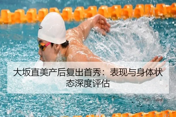 大坂直美产后复出首秀:表现与身体状态深度评估