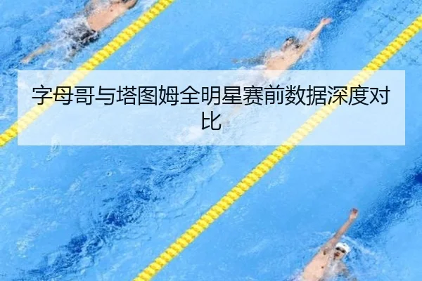 字母哥与塔图姆全明星赛前数据深度对比